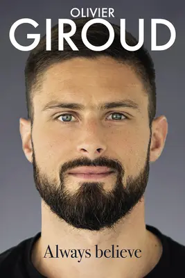 Toujours croire : L'autobiographie d'Olivier Giroud - Always Believe: The Autobiography of Olivier Giroud