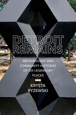 Detroit Remains : Archéologie et histoires communautaires de six lieux légendaires - Detroit Remains: Archaeology and Community Histories of Six Legendary Places