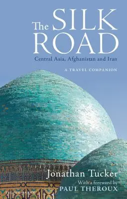 La route de la soie : Asie centrale, Afghanistan et Iran : Un compagnon de voyage - The Silk Road: Central Asia, Afghanistan and Iran: A Travel Companion
