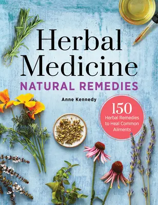 Herbal Medicine Natural Remedies : 150 remèdes à base de plantes pour guérir les maux courants - Herbal Medicine Natural Remedies: 150 Herbal Remedies to Heal Common Ailments