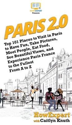 Paris 2.0 : Les 101 meilleurs endroits à visiter à Paris pour s'amuser, prendre des photos, rencontrer des gens, manger, voir des vues magnifiques et vivre des expériences. - Paris 2.0: Top 101 Places to Visit in Paris to Have Fun, Take Pictures, Meet People, Eat Food, See Beautiful Views, and Experienc
