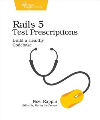 Rails 5 Test Prescriptions : Construire une base de code saine - Rails 5 Test Prescriptions: Build a Healthy Codebase