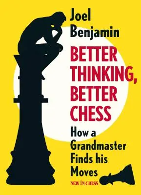 Mieux penser, mieux jouer aux échecs : comment un grand maître trouve ses coups - Better Thinking, Better Chess: How a Grandmaster Finds His Moves