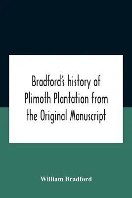 Bradford's History Of Plimoth Plantation From The Original Manuscript With A Report Of The Proceedings Incident to The Return Of The Return Of The Man - Bradford'S History Of Plimoth Plantation From The Original Manuscript With A Report Of The Proceedings Incident To The Return Of The Return Of The Man