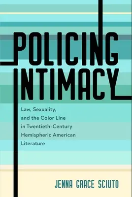 La police de l'intimité : La loi, la sexualité et la ligne de couleur dans la littérature américaine hémisphérique du vingtième siècle - Policing Intimacy: Law, Sexuality, and the Color Line in Twentieth-Century Hemispheric American Literature