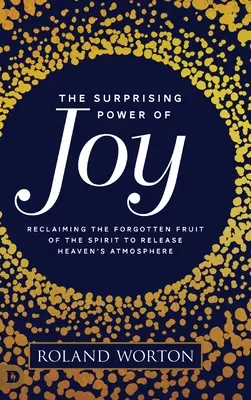 Le pouvoir surprenant de la joie : Récupérer le fruit oublié de l'esprit pour libérer l'atmosphère du ciel - The Surprising Power of Joy: Reclaiming the Forgotten Fruit of the Spirit to Release Heaven's Atmosphere