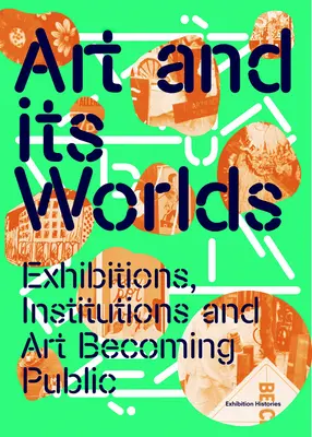 L'art et ses mondes : expositions, institutions et art Devenir public : Exhibition Histories Volume 12 - Art and Its Worlds: Exhibitions, Institutions and Art Becoming Public: Exhibition Histories Volume 12