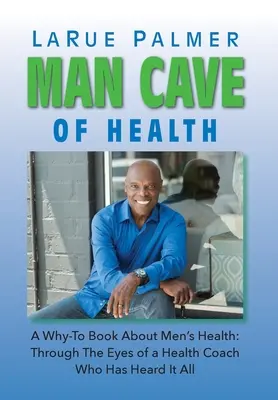 La grotte de la santé de l'homme : Un livre de conseils sur la santé masculine : A travers les yeux d'un coach en santé qui a tout entendu - Man Cave of Health: A Why-To Book About Men's Health: Through The Eyes of a Health Coach Who Has Heard It All