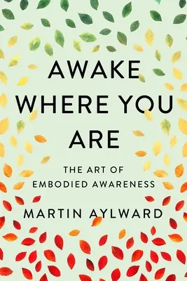 Réveillez-vous là où vous êtes : L'art de la conscience incarnée - Awake Where You Are: The Art of Embodied Awareness