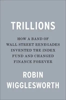 Trillions : Comment une bande de renégats de Wall Street a inventé les fonds indiciels et changé la finance pour toujours - Trillions: How a Band of Wall Street Renegades Invented the Index Fund and Changed Finance Forever