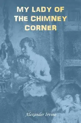 Ma dame du coin de la cheminée : Une histoire d'amour et de pauvreté dans la vie paysanne irlandaise - My Lady of the Chimney Corner: A Story of Love and Poverty in Irish Peasant Life