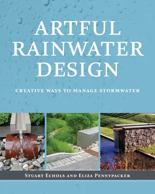 Artful Rainwater Design : Des façons créatives de gérer les eaux pluviales - Artful Rainwater Design: Creative Ways to Manage Stormwater