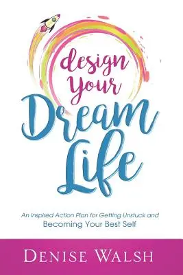 Concevez la vie de vos rêves : Un plan d'action inspiré pour se débloquer et devenir le meilleur de soi-même - Design Your Dream Life: An Inspired Action Plan for Getting Unstuck and Becoming Your Best Self