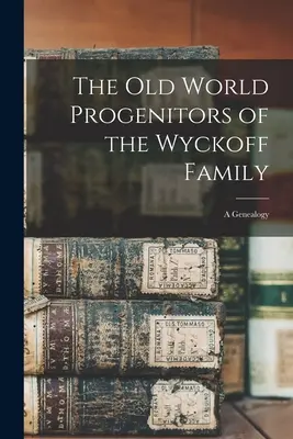 Les géniteurs de l'ancien monde de la famille Wyckoff : une généalogie - The Old World Progenitors of the Wyckoff Family: a Genealogy