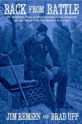 Retour de la bataille : L'histoire oubliée de la décharge du camp de Pennsylvanie et des soldats épuisés de la guerre de Sécession qu'elle a servis - Back From Battle: The Forgotten Story of Pennsylvania's Camp Discharge and the Weary Civil War Soldiers It Served