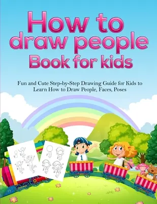 Comment dessiner les gens pour les enfants : Un guide de dessin amusant et mignon, étape par étape, pour apprendre à dessiner des personnes, des visages et des poses. - How To Draw People Book For Kids: A Fun and Cute Step-by-Step Drawing Guide for Kids to Learn How to Draw People, Faces, Poses