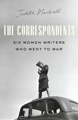 Les Correspondantes : Six femmes écrivains sur le front de la Seconde Guerre mondiale - The Correspondents: Six Women Writers on the Front Lines of World War II