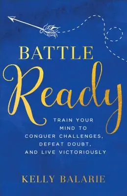 Prêt pour la bataille : Entraînez votre esprit à relever les défis, à vaincre le doute et à vivre victorieusement - Battle Ready: Train Your Mind to Conquer Challenges, Defeat Doubt, and Live Victoriously