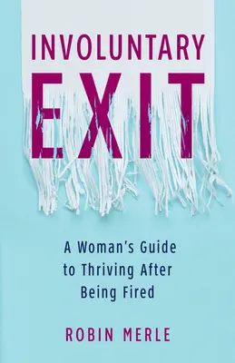 Involuntary Exit : Le guide d'une femme pour s'épanouir après avoir été congédiée - Involuntary Exit: A Woman's Guide to Thriving After Being Fired