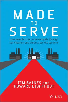 Made to Serve : Comment les fabricants peuvent être compétitifs grâce à la servitisation et aux systèmes produit-service - Made to Serve: How Manufacturers Can Compete Through Servitization and Product Service Systems