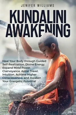 L'éveil de la Kundalini : Guérir son corps par la réalisation guidée de soi, l'énergie divine, le développement du pouvoir de l'esprit, la clairvoyance, le voyage astral, l'intuition... - Kundalini Awakening: Heal Your Body through Guided Self Realization, Divine Energy, Expand Mind Power, Clairvoyance, Astral Travel, Intuiti