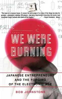 Nous brûlions : Les entrepreneurs japonais et l'avènement de l'ère électronique - We Were Burning: Japanese Enterpreneurs and the Forging of the Electronic Age