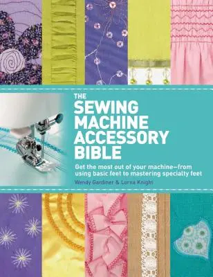 La Bible des accessoires pour machines à coudre : Tirez le meilleur parti de votre machine - de l'utilisation des pieds de base à la maîtrise des pieds spécialisés. - The Sewing Machine Accessory Bible: Get the Most Out of Your Machine---From Using Basic Feet to Mastering Specialty Feet