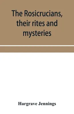 Les Rose-Croix, leurs rites et leurs mystères, avec des chapitres sur les anciens adorateurs du feu et du serpent, et des explications sur les symboles mystiques représentés. - The Rosicrucians, their rites and mysteries; with chapters on the ancient fire- and serpent-worshipers, and explanations of the mystic symbols represe