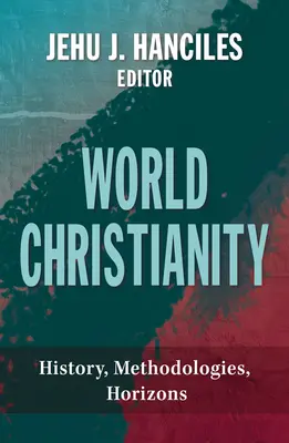 Le christianisme mondial : Histoire, méthodologies, horizons - World Christianity: History, Methodologies, Horizons