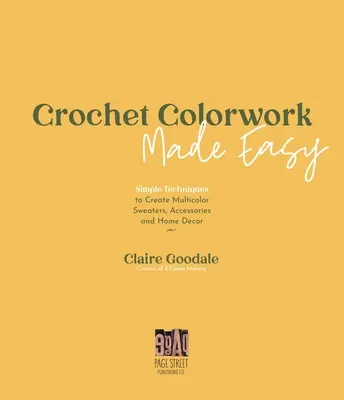 Crochet Colorwork Made Easy : Techniques simples pour créer des pulls multicolores, des accessoires et de la décoration d'intérieur - Crochet Colorwork Made Easy: Simple Techniques to Create Multicolor Sweaters, Accessories and Home Decor