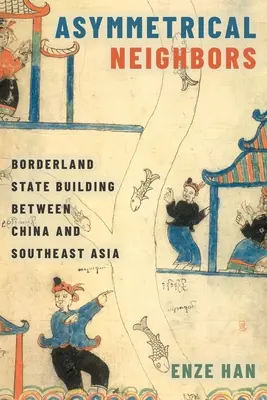 Voisins asymétriques : La construction d'un État frontalier entre la Chine et l'Asie du Sud-Est - Asymmetrical Neighbors: Borderland State Building Between China and Southeast Asia