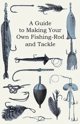 Un guide pour fabriquer sa propre canne à pêche et son propre attirail - A Guide to Making Your Own Fishing-Rod and Tackle