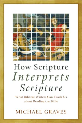 Comment l'Écriture interprète l'Écriture : Ce que les auteurs bibliques peuvent nous apprendre sur la lecture de la Bible - How Scripture Interprets Scripture: What Biblical Writers Can Teach Us about Reading the Bible