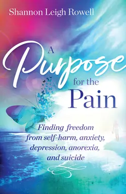 Un but pour la douleur : se libérer de l'automutilation, de l'anxiété, de la dépression, de l'anorexie et du suicide - A Purpose for the Pain: Finding Freedom from Self-Harm, Anxiety, Depression, Anorexia, and Suicide