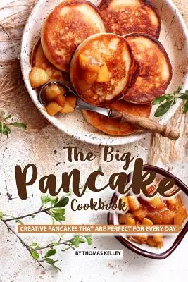 Le grand livre de crêpes : Des crêpes créatives parfaites pour tous les jours - The Big Pancake Cookbook: Creative Pancakes That Are Perfect for Every Day