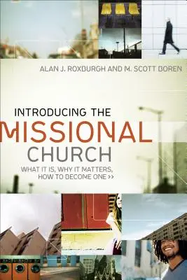 Présentation de l'Eglise missionnaire : Ce que c'est, pourquoi c'est important, comment en devenir une - Introducing the Missional Church: What It Is, Why It Matters, How to Become One