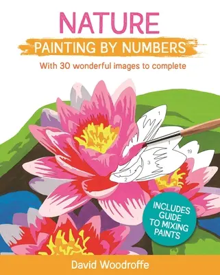 Peinture de la nature en chiffres : Avec 30 images merveilleuses à compléter. Comprend un guide pour mélanger les peintures - Nature Painting by Numbers: With 30 Wonderful Images to Complete. Includes Guide to Mixing Paints