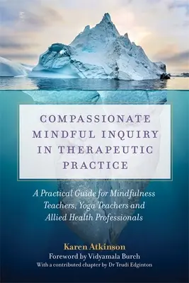 Compassionate Mindful Inquiry in Therapeutic Practice : Un guide pratique pour les enseignants de la pleine conscience, les professeurs de yoga et les professionnels de la santé. - Compassionate Mindful Inquiry in Therapeutic Practice: A Practical Guide for Mindfulness Teachers, Yoga Teachers and Allied Health Professionals