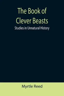 Le livre des bêtes intelligentes : Études sur l'histoire non naturelle - The Book of Clever Beasts: Studies in Unnatural History