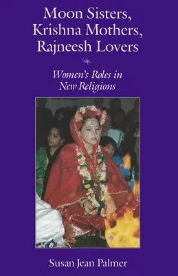 Sœurs de la lune, mères de Krishna, amoureuses de Rajneesh : Le rôle des femmes dans les nouvelles religions (révisé) - Moon Sisters, Krishna Mothers, Rajneesh Lovers: Women's Roles in New Religions (Revised)