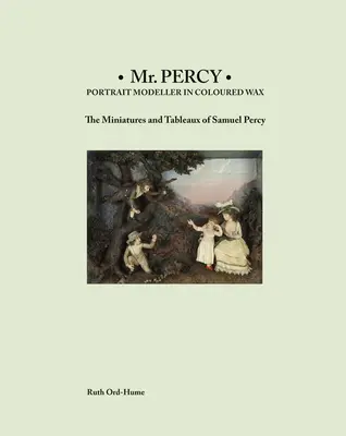 MR Percy : Modéliste en cire colorée : Les miniatures et les tableaux de Samuel Percy - MR Percy: Portrait Modeller in Coloured Wax: The Miniatures and Tableaux of Samuel Percy