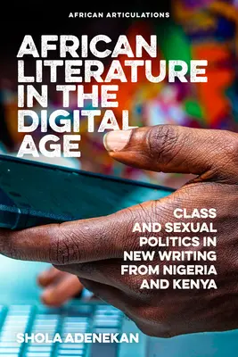 La littérature africaine à l'ère numérique : Classe et politique sexuelle dans les nouveaux écrits du Nigeria et du Kenya - African Literature in the Digital Age: Class and Sexual Politics in New Writing from Nigeria and Kenya