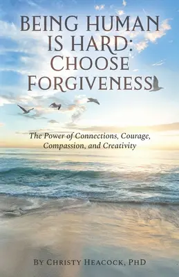 Être humain, c'est difficile : Choisir le pardon : Le pouvoir des liens, du courage, de la compassion et de la créativité - Being Human Is Hard: Choose Forgiveness: The Power of Connections, Courage, Compassion, and Creativity