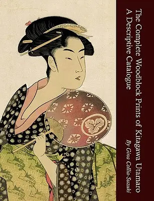 L'intégrale des gravures sur bois de Kitagawa Utamaro : Catalogue descriptif - The Complete Woodblock Prints of Kitagawa Utamaro: A Descriptive Catalogue