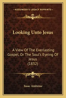 Looking Unto Jesus : Une vue de l'Évangile éternel, ou le regard de l'âme sur Jésus (1832) - Looking Unto Jesus: A View Of The Everlasting Gospel, Or The Soul's Eyeing Of Jesus (1832)