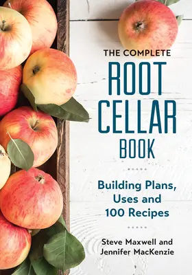 Le livre complet de la cave à légumes : Plans de construction, utilisations et 100 recettes - The Complete Root Cellar Book: Building Plans, Uses and 100 Recipes