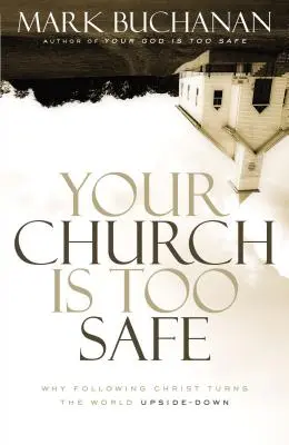 Votre église est trop sûre : Pourquoi suivre le Christ met le monde à l'envers - Your Church Is Too Safe: Why Following Christ Turns the World Upside-Down