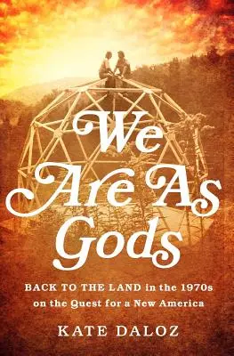 Nous sommes comme des dieux : Retour à la terre dans les années 1970, à la recherche d'une nouvelle Amérique - We Are as Gods: Back to the Land in the 1970s on the Quest for a New America