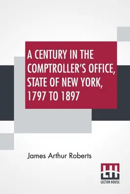 Un siècle au bureau du contrôleur, État de New York, de 1797 à 1897 - A Century In The Comptroller's Office, State Of New York, 1797 To 1897