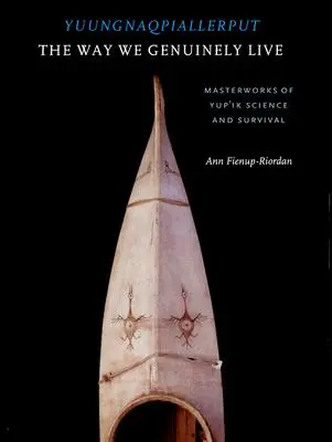 Yuungnaqpiallerput/The Way We Genuinely Live : Chefs-d'œuvre de la science et de la survie yup'ik - Yuungnaqpiallerput/The Way We Genuinely Live: Masterworks of Yup'ik Science and Survival